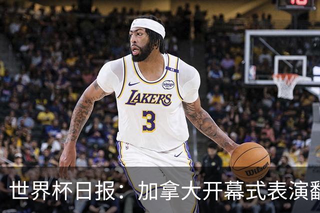 世界杯日报：加拿大开幕式表演翻车 三个东道主首战保持不败