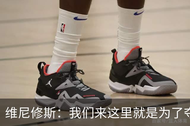 维尼修斯：我们来这里就是为了夺冠；我的身体达到了梦想的状态