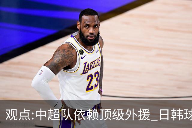 观点:中超队依赖顶级外援 日韩球队更懂阅读比赛